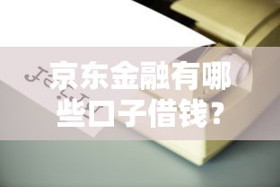 京东金融有哪些口子借钱？这几个靠谱渠道别错过