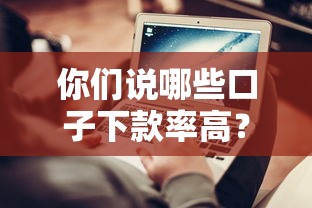 你们说哪些口子下款率高？3个避坑技巧+真实平台测评