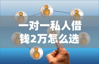 一对一私人借钱2万怎么选？这些注意事项得提前了解