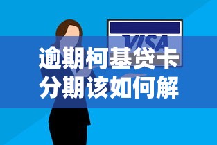逾期柯基贷卡分期该如何解决？3个实用方案帮你化解压力