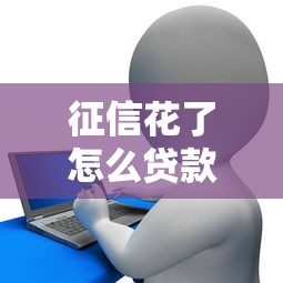 征信花了怎么贷款？掌握这几点方法轻松解决资金难题