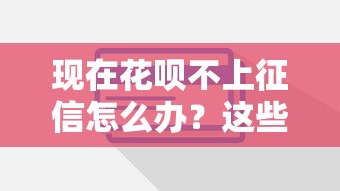 现在花呗不上征信怎么办？这些正规平台也能解决资金难题