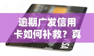 逾期广发信用卡如何补救？真实经验教你三招化解危机