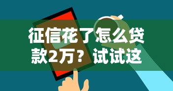 征信花了怎么贷款2万？试试这三个实用方法