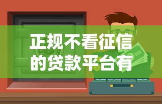 正规不看征信的贷款平台有哪些？这5个靠谱渠道值得了解