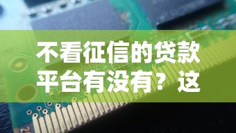 不看征信的贷款平台有没有？这5个渠道或许能帮到你