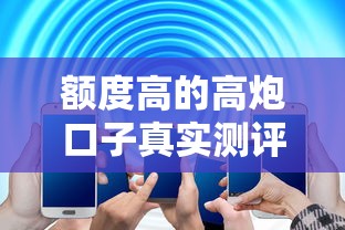 额度高的高炮口子真实测评，这些平台放款力度确实大