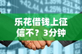 乐花借钱上征信不？3分钟搞懂征信影响和正确用法
