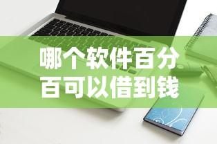 哪个软件百分百可以借到钱？真的存在吗？实测揭秘！
