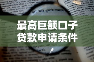 最高巨额口子贷款申请条件有哪些？三大核心要点必须掌握