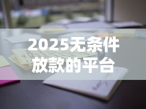 2025无条件放款的平台有哪些？这几个渠道通过率高到离谱！