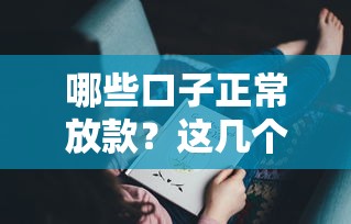 哪些口子正常放款？这几个平台靠谱又省心