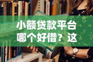 小额贷款平台哪个好借？这5个靠谱渠道教你如何选！