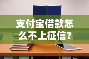 支付宝借款怎么不上征信？这3个渠道使用前必看！