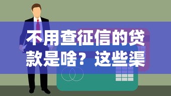 不用查征信的贷款是啥？这些渠道你可能还不知道