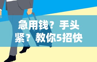 急用钱？手头紧？教你5招快速借到钱，正规平台低息到账快！