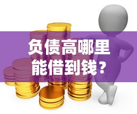 负债高哪里能借到钱？这5个靠谱渠道或许能帮你一把
