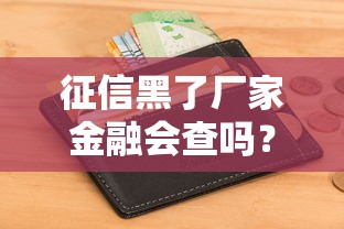 征信黑了厂家金融会查吗？贷款必看避坑指南