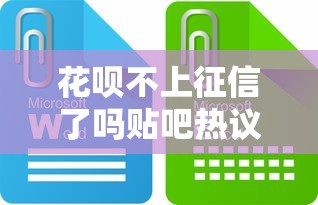 花呗不上征信了吗贴吧热议：最新政策解读与使用建议
