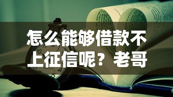 怎么能够借款不上征信呢?老哥亲测这几个方法靠谱 怎么能够借款不上征信呢?老哥亲测这几个方法靠谱