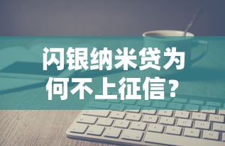 闪银纳米贷为何不上征信？真实原因深度剖析