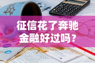 征信花了奔驰金融好过吗？真实经历深度解析