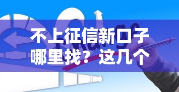 不上征信新口子哪里找？这几个正规平台可以试试