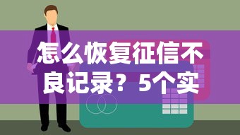 怎么恢复征信不良记录？5个实用方法助你重获贷款资格