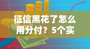 征信黑花了怎么用分付？5个实用技巧帮你解决资金难题