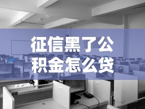 征信黑了公积金怎么贷款？三大补救方法实测有效