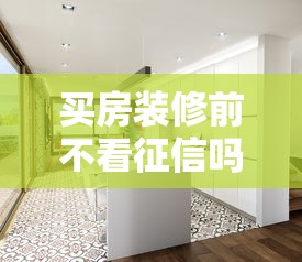 买房装修前不看征信吗？这些“坑”可能会让你后悔！