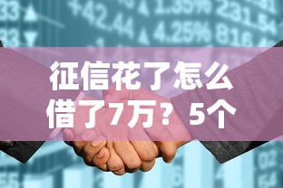 征信花了怎么借了7万？5个实测有效渠道+补救技巧