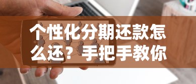 个性化分期还款怎么还？手把手教你灵活规划月供压力