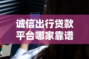 诚信出行贷款平台哪家靠谱？选对渠道避开风险