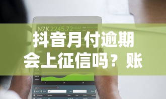 抖音月付逾期会上征信吗？账号功能会被限制吗？