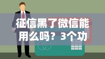 征信黑了微信能用么吗？3个功能照常用，贷款避开这些坑