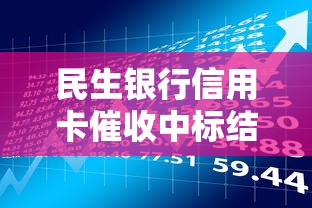 民生银行信用卡催收中标结果是什么？背后流程你了解吗