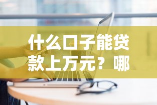 什么口子能贷款上万元？哪些靠谱平台能借到？