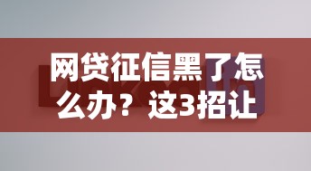 网贷征信黑了怎么办？这3招让你贷款不再被拒