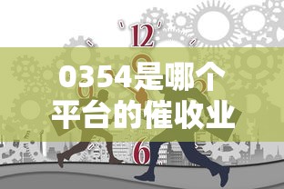 0354是哪个平台的催收业务？电话催收来源大解析