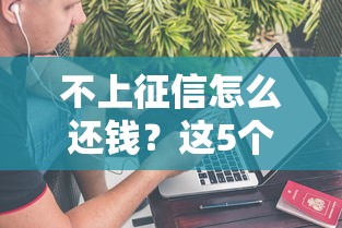 不上征信怎么还钱？这5个靠谱方法必知