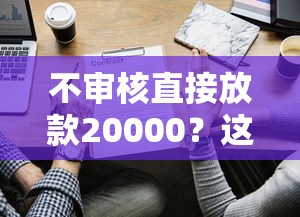 不审核直接放款20000？这些方法要谨慎选择