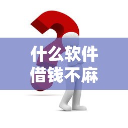 什么软件借钱不麻烦？实测这几个平台简单又快！