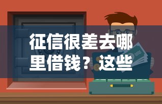 征信很差去哪里借钱？这些渠道或许能帮你解决难题