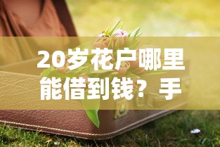 20岁花户哪里能借到钱？手头紧张试试这些方法