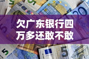 欠广东银行四万多还敢不敢回广东上班？真实经历告诉你答案