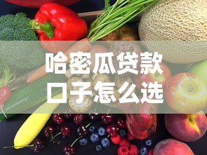 哈密瓜贷款口子怎么选？3分钟教你避坑技巧