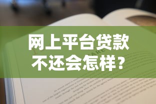 网上平台贷款不还会怎样？这6个后果你可能扛不住