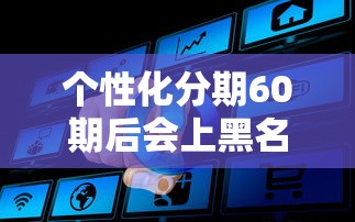 个性化分期60期后会上黑名单吗？真实征信规则解析