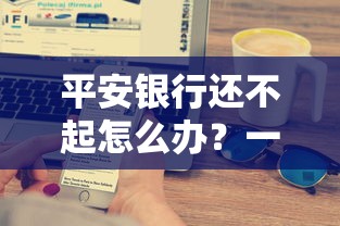 平安银行还不起怎么办？一文搞懂还款流程与补救方法